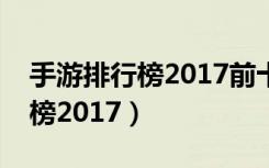 手游排行榜2017前十名推荐游戏（手游排行榜2017）