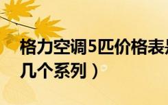 格力空调5匹价格表是多少（格力空调5匹有几个系列）