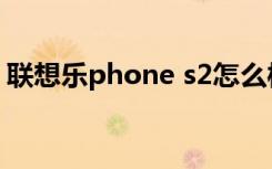 联想乐phone s2怎么样（联想乐phone s2）