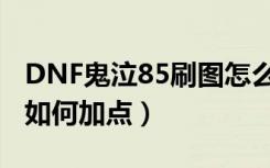 DNF鬼泣85刷图怎么加点（DNF鬼泣85刷图如何加点）