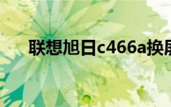 联想旭日c466a换屏（联想旭日c466）