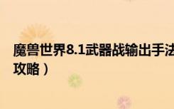 魔兽世界8.1武器战输出手法（魔兽世界8.1武器战输出手法攻略）