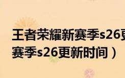 王者荣耀新赛季s26更新新段位（王者荣耀新赛季s26更新时间）