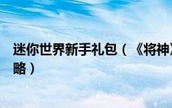 迷你世界新手礼包（《将神》新手游戏介绍及卡领取流程攻略）