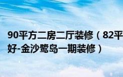 90平方二房二厅装修（82平米二居室如何装修全包装修好不好-金沙鹭岛一期装修）