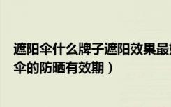 遮阳伞什么牌子遮阳效果最好（哪个牌子的遮阳伞最好遮阳伞的防晒有效期）