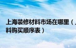 上海装修材料市场在哪里（上海建材市场主要卖什么装修材料购买顺序表）