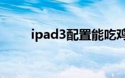 ipad3配置能吃鸡吗（ipad3配置）