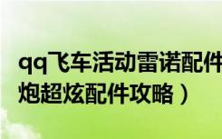 qq飞车活动雷诺配件（《QQ飞车》雷诺机关炮超炫配件攻略）