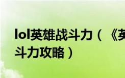 lol英雄战斗力（《英雄联盟》英雄联盟看战斗力攻略）