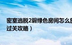 密室逃脱2碧绿色房间怎么放字（《密室逃脱》碧绿色房间过关攻略）