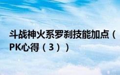 斗战神火系罗刹技能加点（《斗战神》罗刹技能加点解析及PK心得（3））