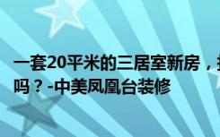 一套20平米的三居室新房，找熟人装修只要12万。你觉得值吗？-中美凤凰台装修