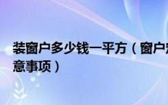 装窗户多少钱一平方（窗户定做多少钱一平方门窗定制需注意事项）