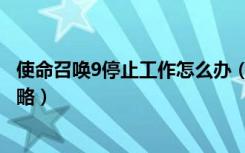 使命召唤9停止工作怎么办（使命召唤9停止工作解决方案攻略）