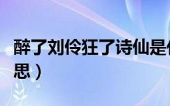 醉了刘伶狂了诗仙是什么意思（醉了是什么意思）