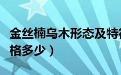 金丝楠乌木形态及特征是什么（金丝楠乌木价格多少）