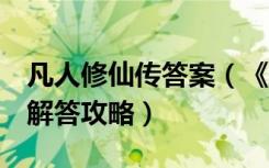 凡人修仙传答案（《凡人修真2》答题器全新解答攻略）