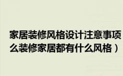 家居装修风格设计注意事项（家居装修吧家居风水禁忌有什么装修家居都有什么风格）