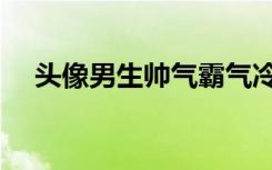 头像男生帅气霸气冷酷（头像男生帅气）