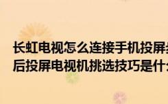 长虹电视怎么连接手机投屏步骤（长虹电视怎么连接无线然后投屏电视机挑选技巧是什么）