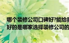 哪个装修公司口碑好?能给我推荐几个吗（装修公司口碑最好的是哪家选择装修公司的注意事项）