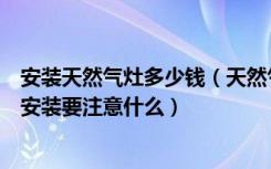 安装天然气灶多少钱（天然气煤气灶价格是多少天然气煤气安装要注意什么）