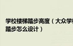 学校楼梯踏步高度（大众学校楼梯踏步最小宽度为多少楼梯踏步怎么设计）