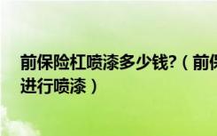 前保险杠喷漆多少钱?（前保险杠喷漆多少钱前保险杠怎么进行喷漆）