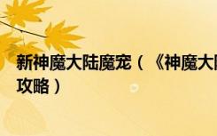 新神魔大陆魔宠（《神魔大陆》神魔大陆魔宠驯兽练习任务攻略）