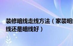 装修暗线走线方法（家装明线线槽布线技巧家庭装修选择明线还是暗线好）