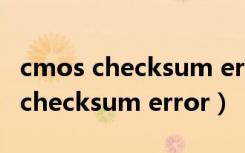 cmos checksum error 是什么意思（cmos checksum error）