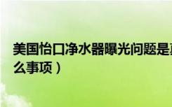 美国怡口净水器曝光问题是真的吗（净水器选购应该注意什么事项）