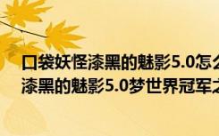 口袋妖怪漆黑的魅影5.0怎么去梦世界冠军之路（口袋妖怪漆黑的魅影5.0梦世界冠军之路地图一览）