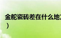 金舵瓷砖差在什么地方（金舵瓷砖质量怎么样）