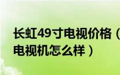 长虹49寸电视价格（长虹49寸电视报价长虹电视机怎么样）