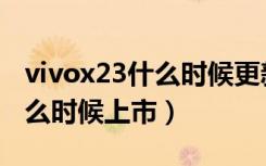 vivox23什么时候更新最新系统（vivox23什么时候上市）