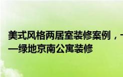 美式风格两居室装修案例，一套93平米的房子装修多少钱——绿地京南公寓装修