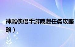 神雕侠侣手游隐藏任务攻略（《神雕侠侣》江湖宝典任务攻略）