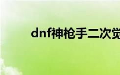 dnf神枪手二次觉醒（dnf神枪手）