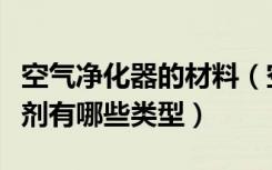 空气净化器的材料（空气净化剂价格空气净化剂有哪些类型）