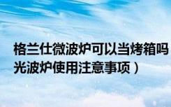 格兰仕微波炉可以当烤箱吗（格兰仕光波炉可以当烤箱用吗光波炉使用注意事项）