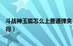 斗战神玉狐怎么上普通弹夹（《斗战神》玉狐投掷系个人心得）