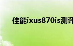 佳能ixus870is测评（佳能ixus870is）