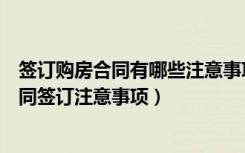 签订购房合同有哪些注意事项（签订合同注意事项及购房合同签订注意事项）