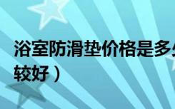 浴室防滑垫价格是多少（浴室防滑垫哪一种比较好）