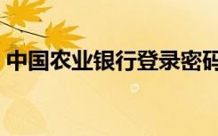 中国农业银行登录密码（中国农业银行登录）