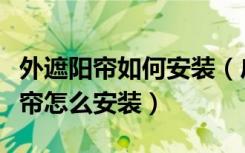 外遮阳帘如何安装（户外遮阳布材质遮阳布窗帘怎么安装）