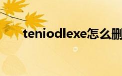 teniodlexe怎么删除（teniodl exe）