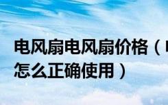 电风扇电风扇价格（电风扇报价是多少电风扇怎么正确使用）